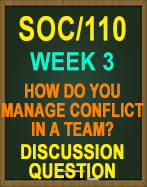 SOC/110 Week 3 Discussion Question: How Do You Manage Conflict in a Team?